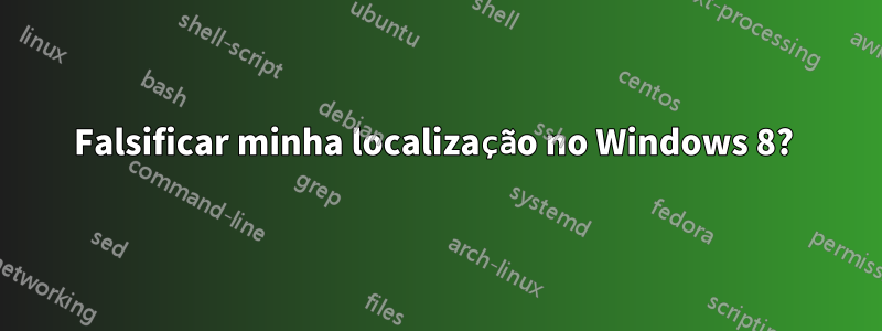 Falsificar minha localização no Windows 8? 