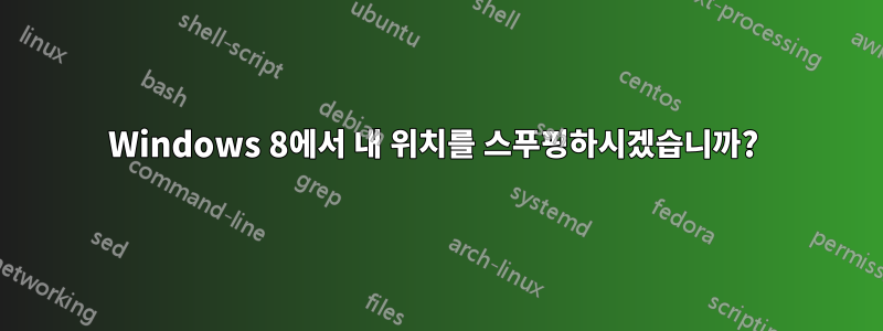 Windows 8에서 내 위치를 스푸핑하시겠습니까? 