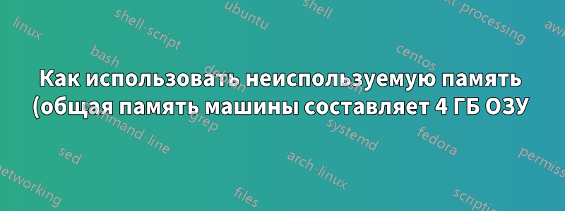 Как использовать неиспользуемую память (общая память машины составляет 4 ГБ ОЗУ), оставшуюся от хостовой ОС Win XP в моей виртуальной машине