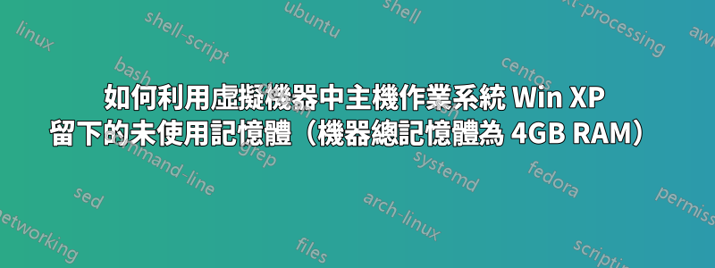 如何利用虛擬機器中主機作業系統 Win XP 留下的未使用記憶體（機器總記憶體為 4GB RAM）