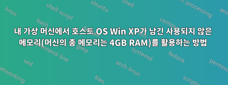 내 가상 머신에서 호스트 OS Win XP가 남긴 사용되지 않은 메모리(머신의 총 메모리는 4GB RAM)를 활용하는 방법