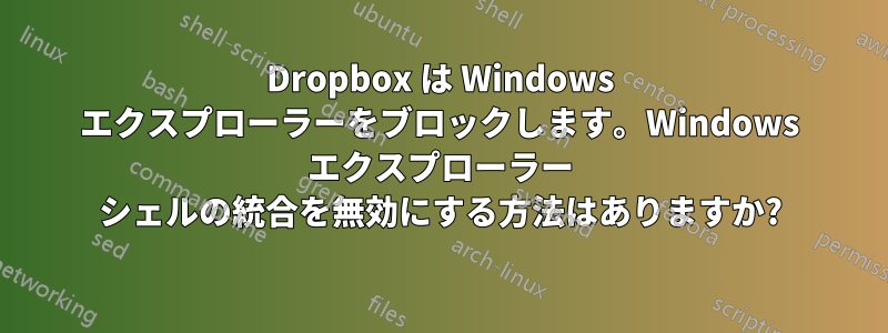 Dropbox は Windows エクスプローラーをブロックします。Windows エクスプローラー シェルの統合を無効にする方法はありますか?