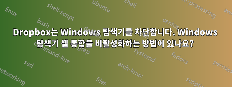 Dropbox는 Windows 탐색기를 차단합니다. Windows 탐색기 셸 통합을 비활성화하는 방법이 있나요?