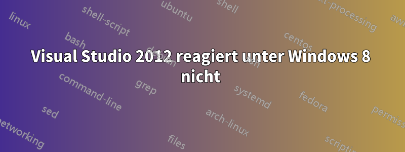 Visual Studio 2012 reagiert unter Windows 8 nicht