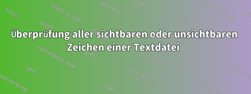 Überprüfung aller sichtbaren oder unsichtbaren Zeichen einer Textdatei 