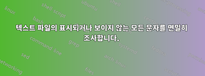 텍스트 파일의 표시되거나 보이지 않는 모든 문자를 면밀히 조사합니다.