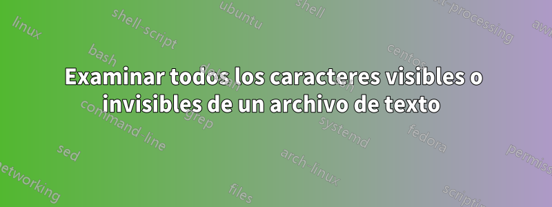 Examinar todos los caracteres visibles o invisibles de un archivo de texto 