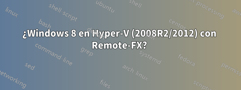 ¿Windows 8 en Hyper-V (2008R2/2012) con Remote-FX?