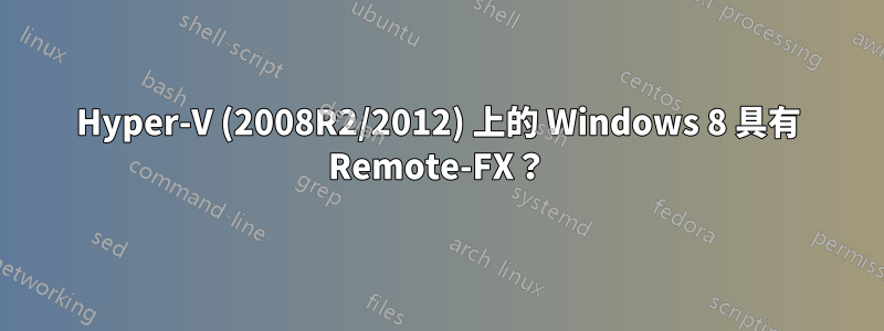 Hyper-V (2008R2/2012) 上的 Windows 8 具有 Remote-FX？