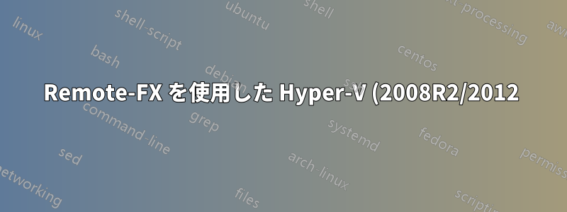 Remote-FX を使用した Hyper-V (2008R2/2012) 上の Windows 8 ですか?