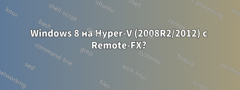 Windows 8 на Hyper-V (2008R2/2012) с Remote-FX?