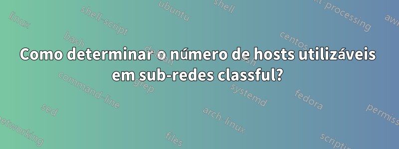 Como determinar o número de hosts utilizáveis ​​em sub-redes classful?