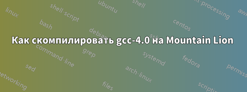 Как скомпилировать gcc-4.0 на Mountain Lion