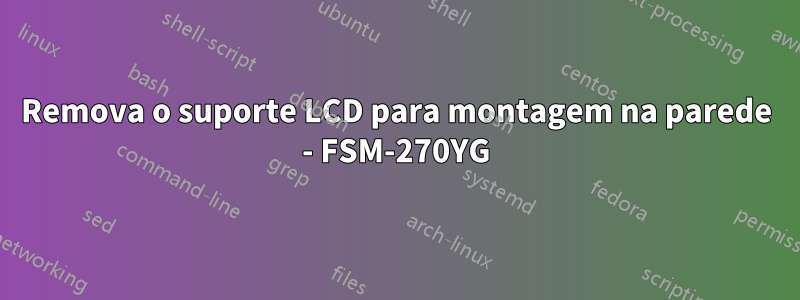 Remova o suporte LCD para montagem na parede - FSM-270YG