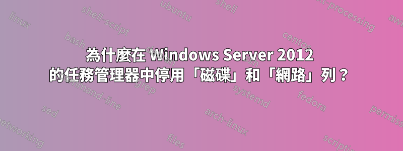 為什麼在 Windows Server 2012 的任務管理器中停用「磁碟」和「網路」列？