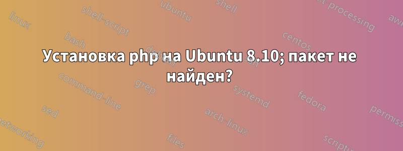 Установка php на Ubuntu 8.10; пакет не найден?