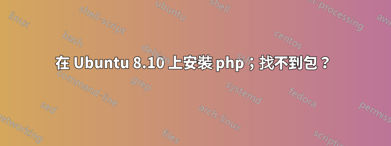 在 Ubuntu 8.10 上安裝 php；找不到包？