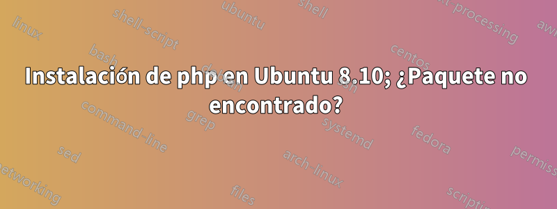 Instalación de php en Ubuntu 8.10; ¿Paquete no encontrado?