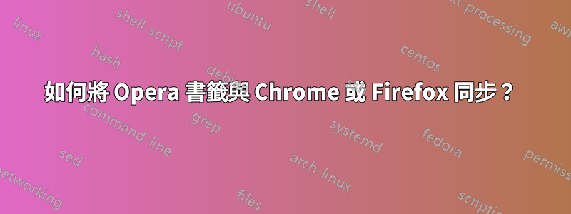 如何將 Opera 書籤與 Chrome 或 Firefox 同步？ 