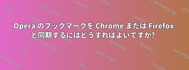 Opera のブックマークを Chrome または Firefox と同期するにはどうすればよいですか? 