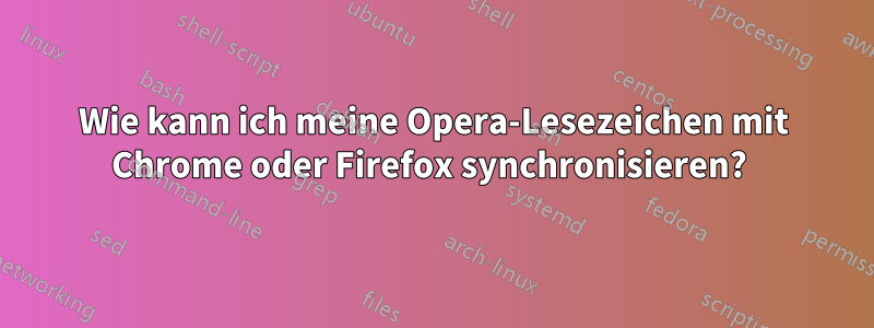 Wie kann ich meine Opera-Lesezeichen mit Chrome oder Firefox synchronisieren? 