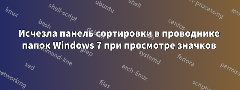 Исчезла панель сортировки в проводнике папок Windows 7 при просмотре значков