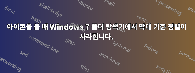 아이콘을 볼 때 Windows 7 폴더 탐색기에서 막대 기준 정렬이 사라집니다.