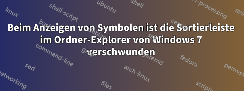 Beim Anzeigen von Symbolen ist die Sortierleiste im Ordner-Explorer von Windows 7 verschwunden