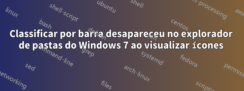 Classificar por barra desapareceu no explorador de pastas do Windows 7 ao visualizar ícones