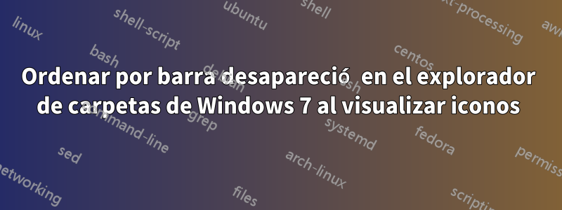 Ordenar por barra desapareció en el explorador de carpetas de Windows 7 al visualizar iconos