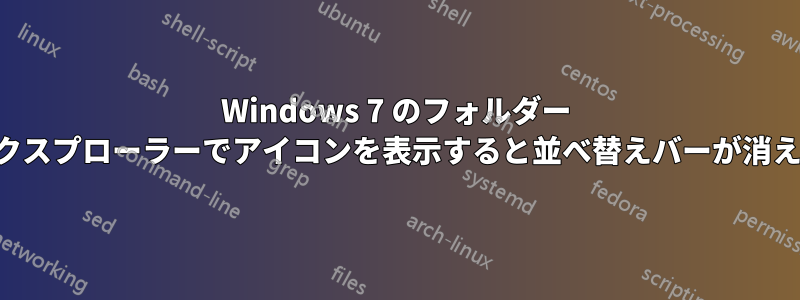 Windows 7 のフォルダー エクスプローラーでアイコンを表示すると並べ替えバーが消える