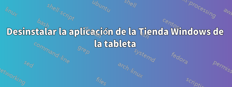 Desinstalar la aplicación de la Tienda Windows de la tableta