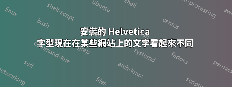 安裝的 Helvetica 字型現在在某些網站上的文字看起來不同