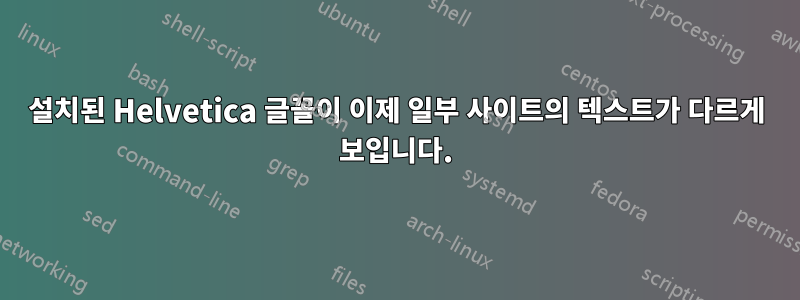 설치된 Helvetica 글꼴이 이제 일부 사이트의 텍스트가 다르게 보입니다.