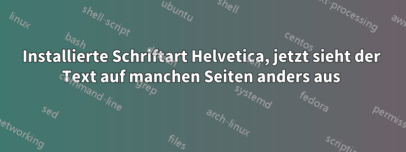 Installierte Schriftart Helvetica, jetzt sieht der Text auf manchen Seiten anders aus