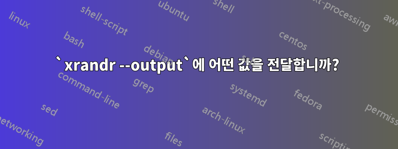 `xrandr --output`에 어떤 값을 전달합니까?