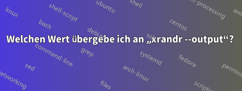 Welchen Wert übergebe ich an „xrandr --output“?