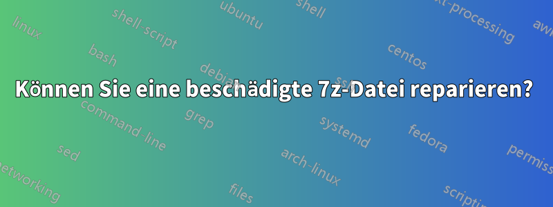 Können Sie eine beschädigte 7z-Datei reparieren?