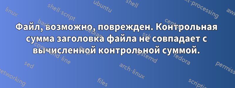 Файл, возможно, поврежден. Контрольная сумма заголовка файла не совпадает с вычисленной контрольной суммой.