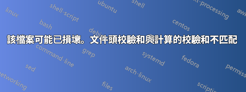 該檔案可能已損壞。文件頭校驗和與計算的校驗和不匹配