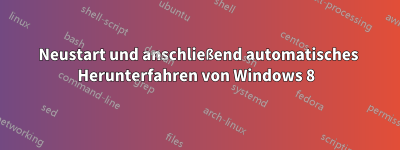 Neustart und anschließend automatisches Herunterfahren von Windows 8 