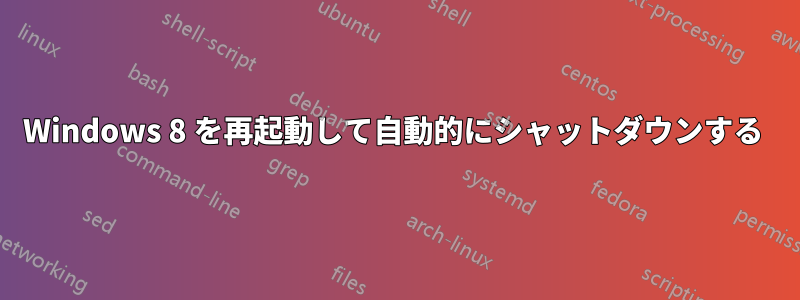 Windows 8 を再起動して自動的にシャットダウンする 