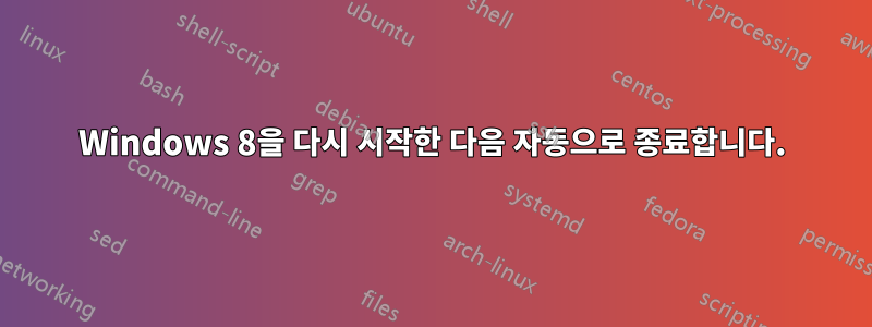 Windows 8을 다시 시작한 다음 자동으로 종료합니다.