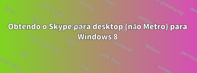 Obtendo o Skype para desktop (não Metro) para Windows 8