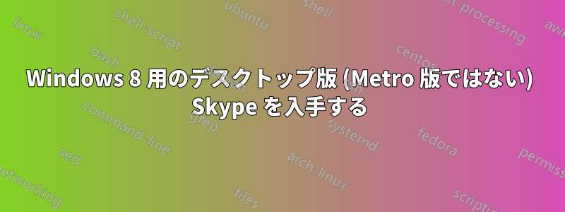 Windows 8 用のデスクトップ版 (Metro 版ではない) Skype を入手する