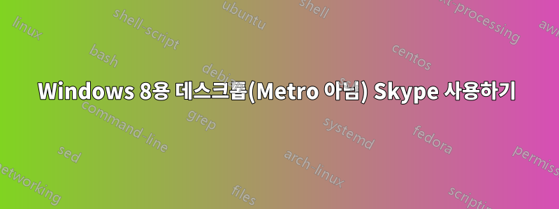 Windows 8용 데스크톱(Metro 아님) Skype 사용하기