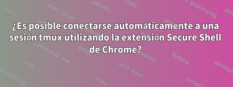 ¿Es posible conectarse automáticamente a una sesión tmux utilizando la extensión Secure Shell de Chrome?