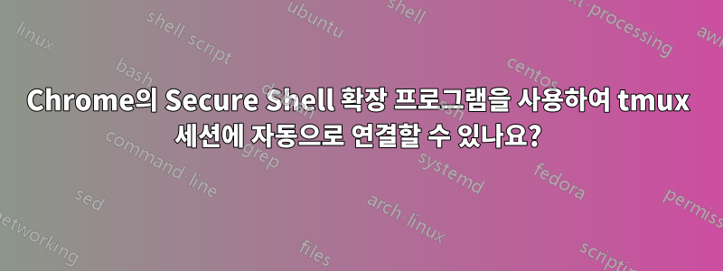 Chrome의 Secure Shell 확장 프로그램을 사용하여 tmux 세션에 자동으로 연결할 수 있나요?