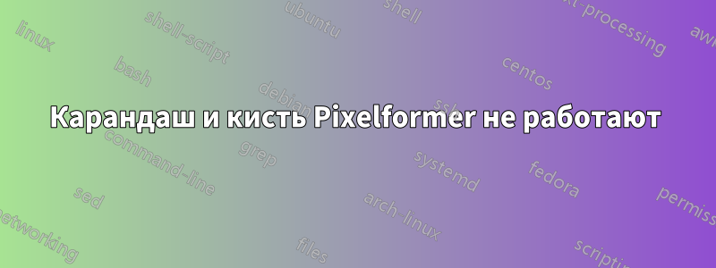 Карандаш и кисть Pixelformer не работают