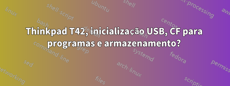 Thinkpad T42, inicialização USB, CF para programas e armazenamento?